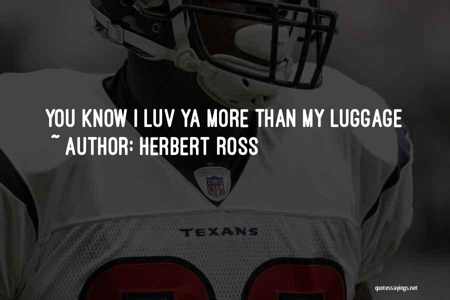 Herbert Ross Quotes: You Know I Luv Ya More Than My Luggage