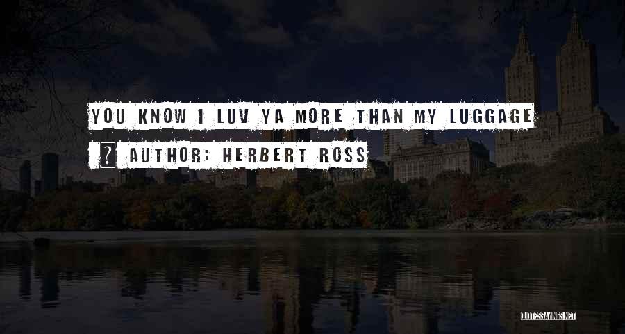 Herbert Ross Quotes: You Know I Luv Ya More Than My Luggage