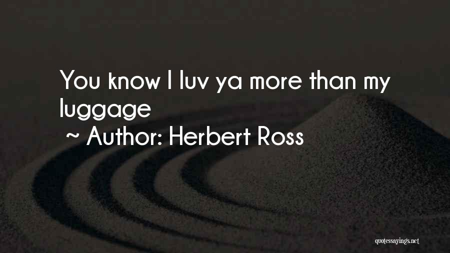 Herbert Ross Quotes: You Know I Luv Ya More Than My Luggage