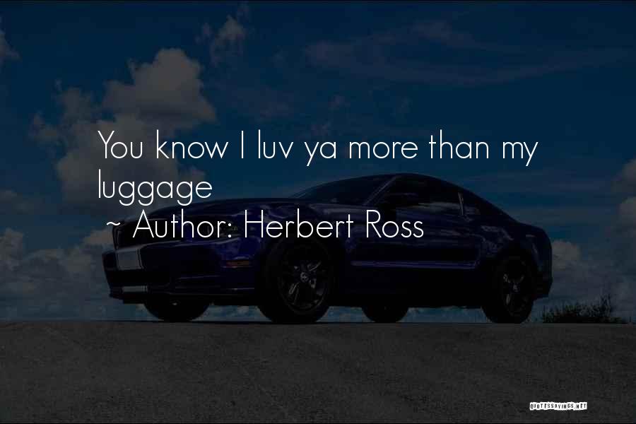 Herbert Ross Quotes: You Know I Luv Ya More Than My Luggage