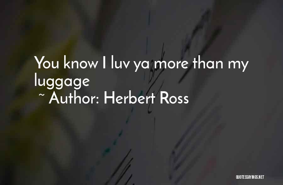 Herbert Ross Quotes: You Know I Luv Ya More Than My Luggage