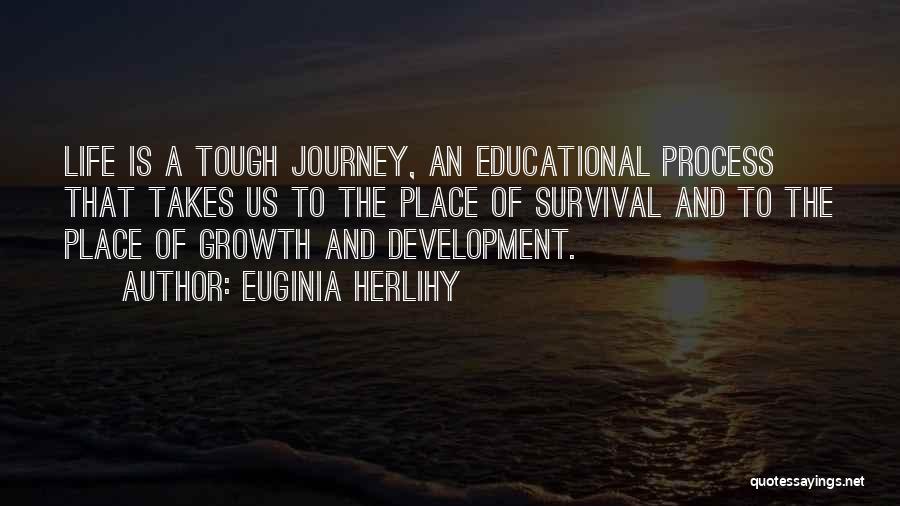 Euginia Herlihy Quotes: Life Is A Tough Journey, An Educational Process That Takes Us To The Place Of Survival And To The Place