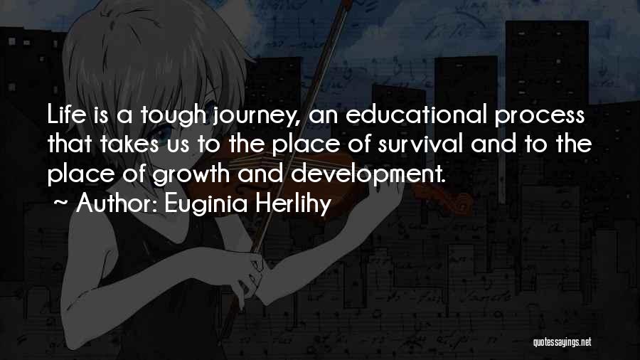 Euginia Herlihy Quotes: Life Is A Tough Journey, An Educational Process That Takes Us To The Place Of Survival And To The Place