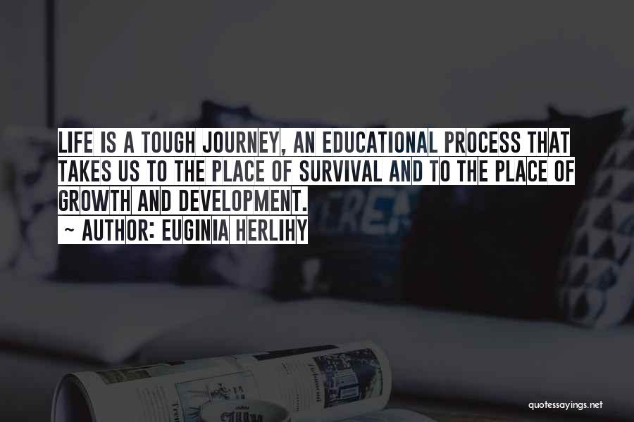 Euginia Herlihy Quotes: Life Is A Tough Journey, An Educational Process That Takes Us To The Place Of Survival And To The Place