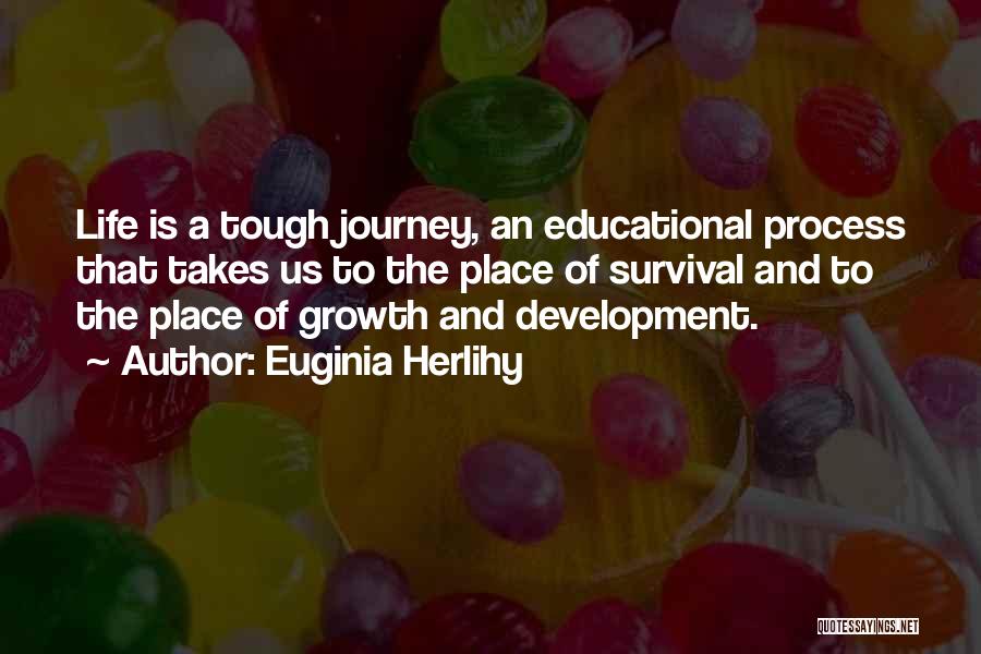 Euginia Herlihy Quotes: Life Is A Tough Journey, An Educational Process That Takes Us To The Place Of Survival And To The Place