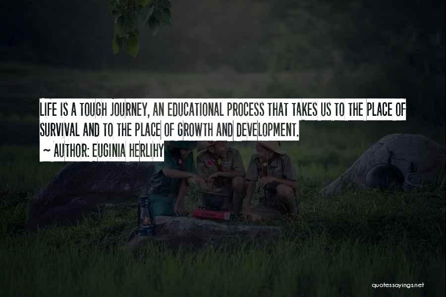 Euginia Herlihy Quotes: Life Is A Tough Journey, An Educational Process That Takes Us To The Place Of Survival And To The Place