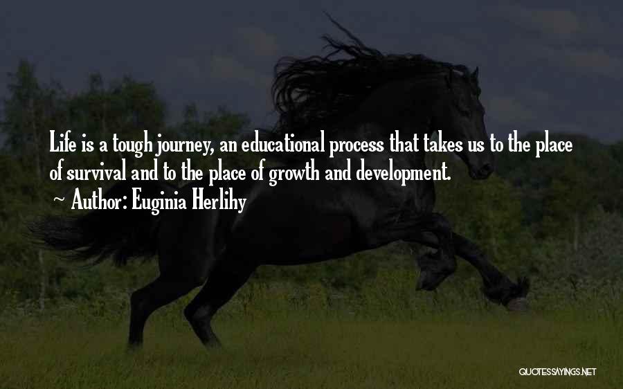 Euginia Herlihy Quotes: Life Is A Tough Journey, An Educational Process That Takes Us To The Place Of Survival And To The Place