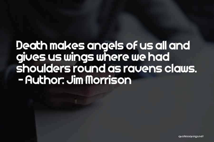 Jim Morrison Quotes: Death Makes Angels Of Us All And Gives Us Wings Where We Had Shoulders Round As Ravens Claws.