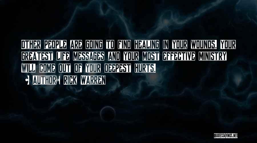 Rick Warren Quotes: Other People Are Going To Find Healing In Your Wounds. Your Greatest Life Messages And Your Most Effective Ministry Will