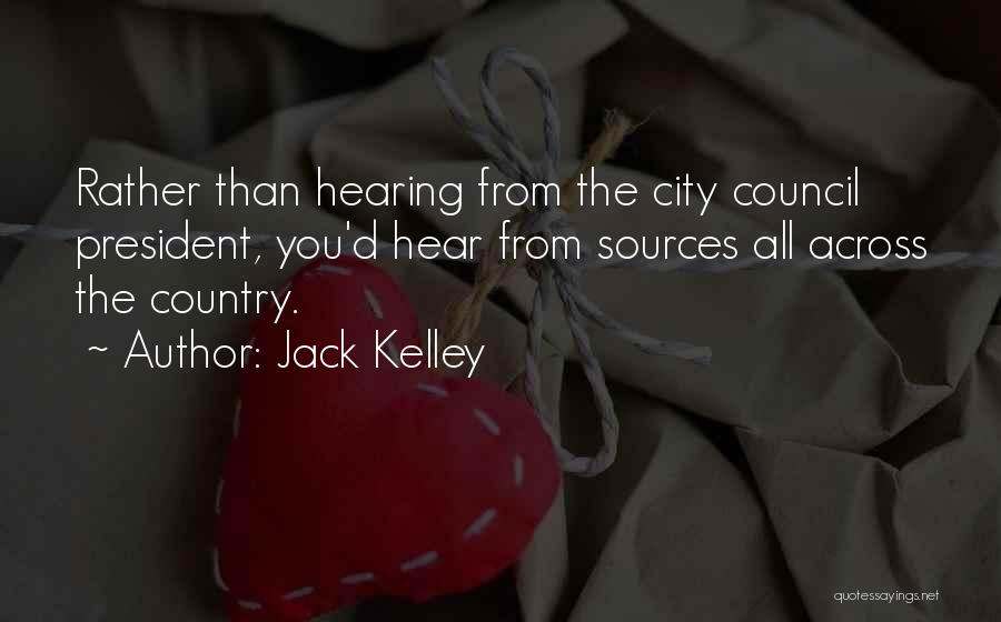 Jack Kelley Quotes: Rather Than Hearing From The City Council President, You'd Hear From Sources All Across The Country.