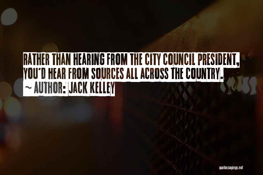 Jack Kelley Quotes: Rather Than Hearing From The City Council President, You'd Hear From Sources All Across The Country.