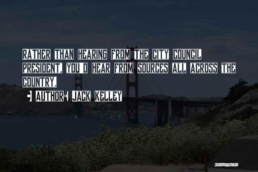 Jack Kelley Quotes: Rather Than Hearing From The City Council President, You'd Hear From Sources All Across The Country.