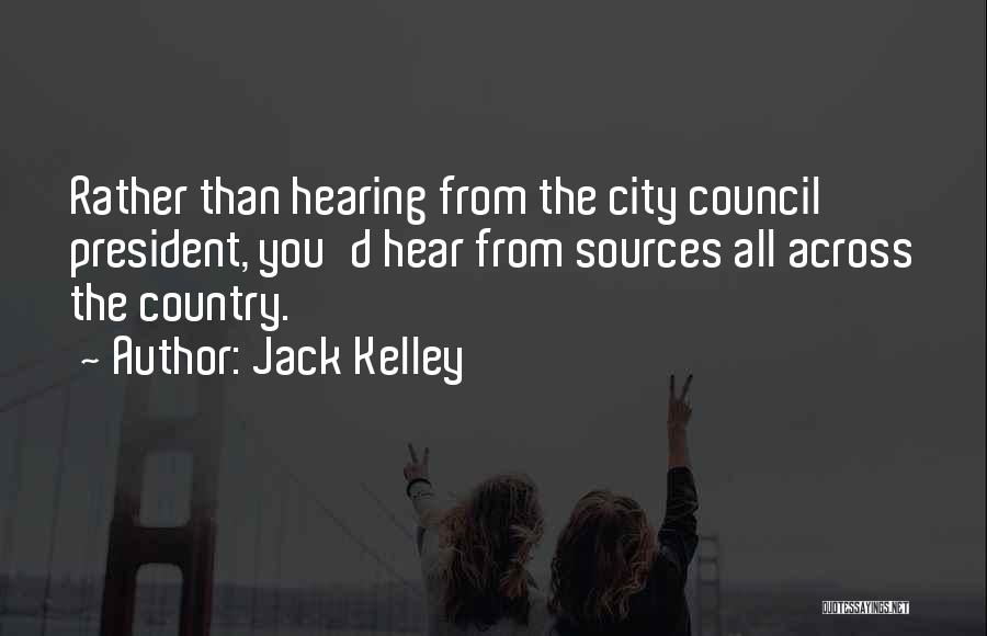 Jack Kelley Quotes: Rather Than Hearing From The City Council President, You'd Hear From Sources All Across The Country.