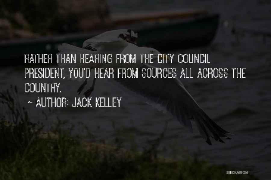 Jack Kelley Quotes: Rather Than Hearing From The City Council President, You'd Hear From Sources All Across The Country.