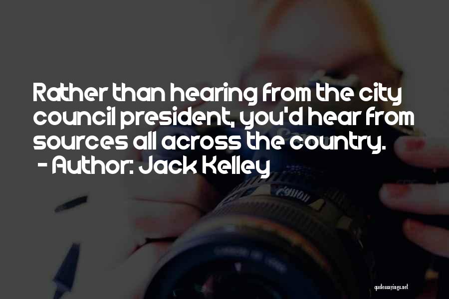 Jack Kelley Quotes: Rather Than Hearing From The City Council President, You'd Hear From Sources All Across The Country.