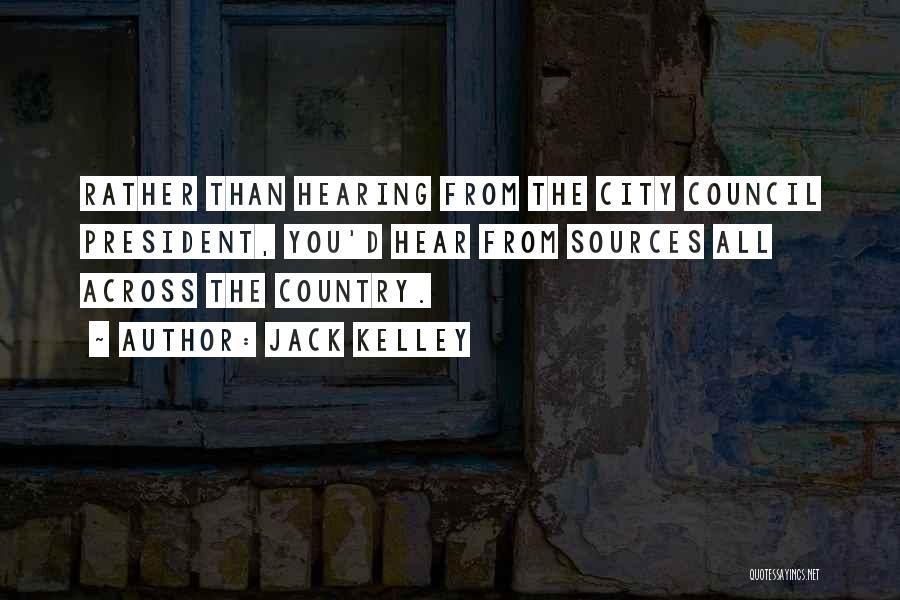 Jack Kelley Quotes: Rather Than Hearing From The City Council President, You'd Hear From Sources All Across The Country.