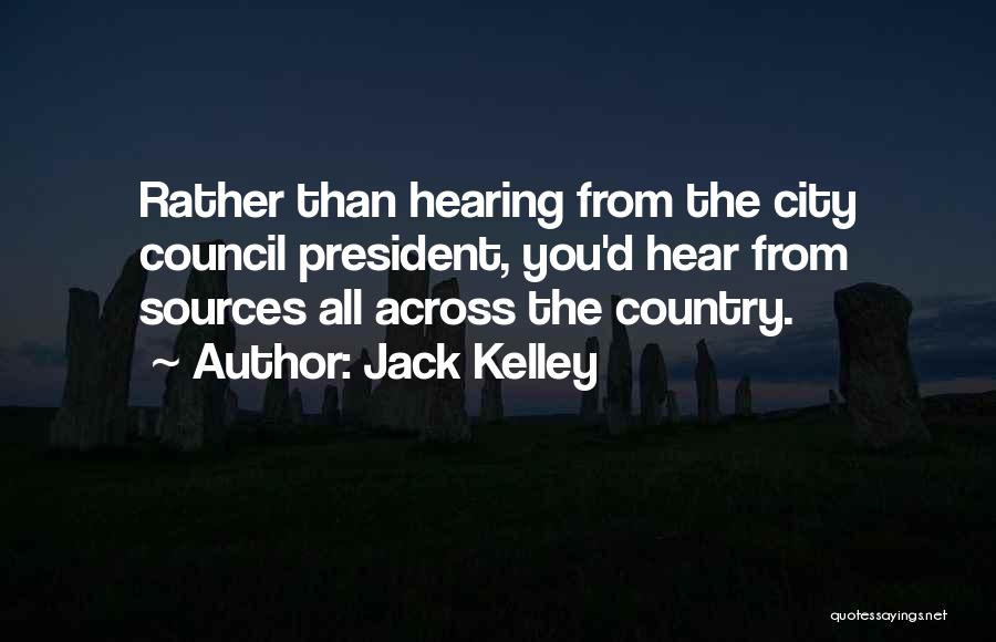 Jack Kelley Quotes: Rather Than Hearing From The City Council President, You'd Hear From Sources All Across The Country.