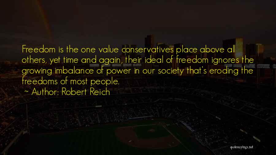 Robert Reich Quotes: Freedom Is The One Value Conservatives Place Above All Others, Yet Time And Again, Their Ideal Of Freedom Ignores The