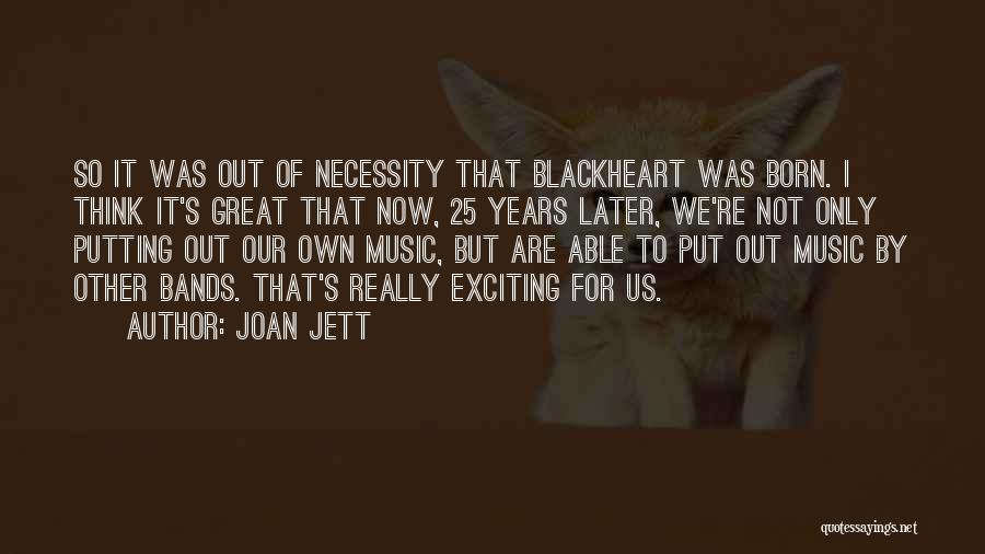 Joan Jett Quotes: So It Was Out Of Necessity That Blackheart Was Born. I Think It's Great That Now, 25 Years Later, We're