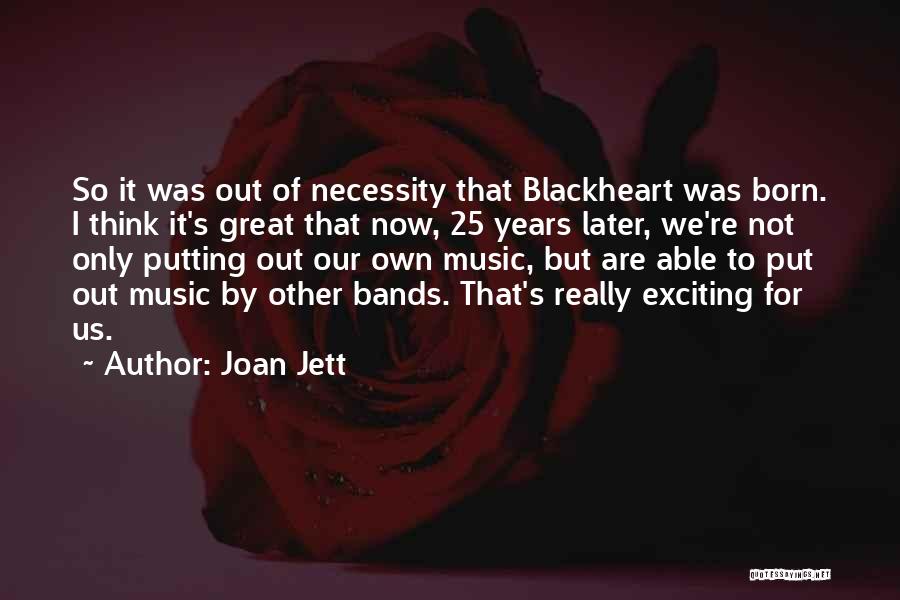 Joan Jett Quotes: So It Was Out Of Necessity That Blackheart Was Born. I Think It's Great That Now, 25 Years Later, We're