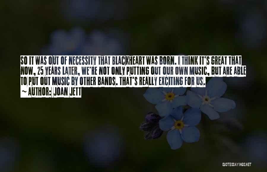 Joan Jett Quotes: So It Was Out Of Necessity That Blackheart Was Born. I Think It's Great That Now, 25 Years Later, We're