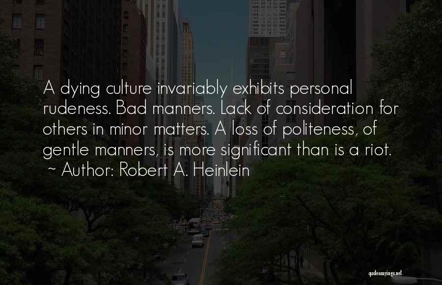 Robert A. Heinlein Quotes: A Dying Culture Invariably Exhibits Personal Rudeness. Bad Manners. Lack Of Consideration For Others In Minor Matters. A Loss Of