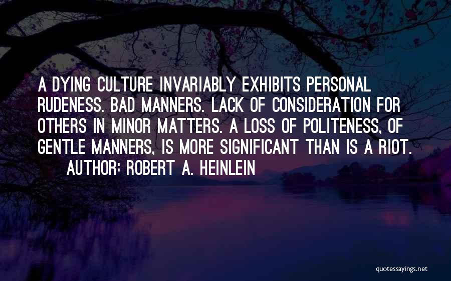 Robert A. Heinlein Quotes: A Dying Culture Invariably Exhibits Personal Rudeness. Bad Manners. Lack Of Consideration For Others In Minor Matters. A Loss Of