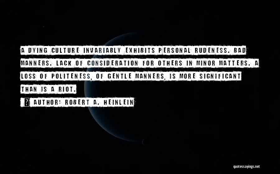 Robert A. Heinlein Quotes: A Dying Culture Invariably Exhibits Personal Rudeness. Bad Manners. Lack Of Consideration For Others In Minor Matters. A Loss Of