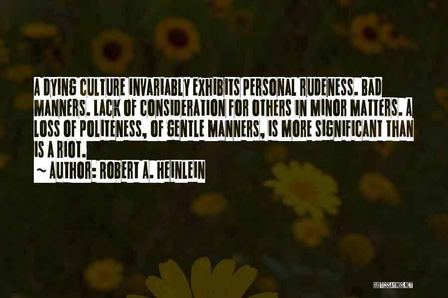 Robert A. Heinlein Quotes: A Dying Culture Invariably Exhibits Personal Rudeness. Bad Manners. Lack Of Consideration For Others In Minor Matters. A Loss Of