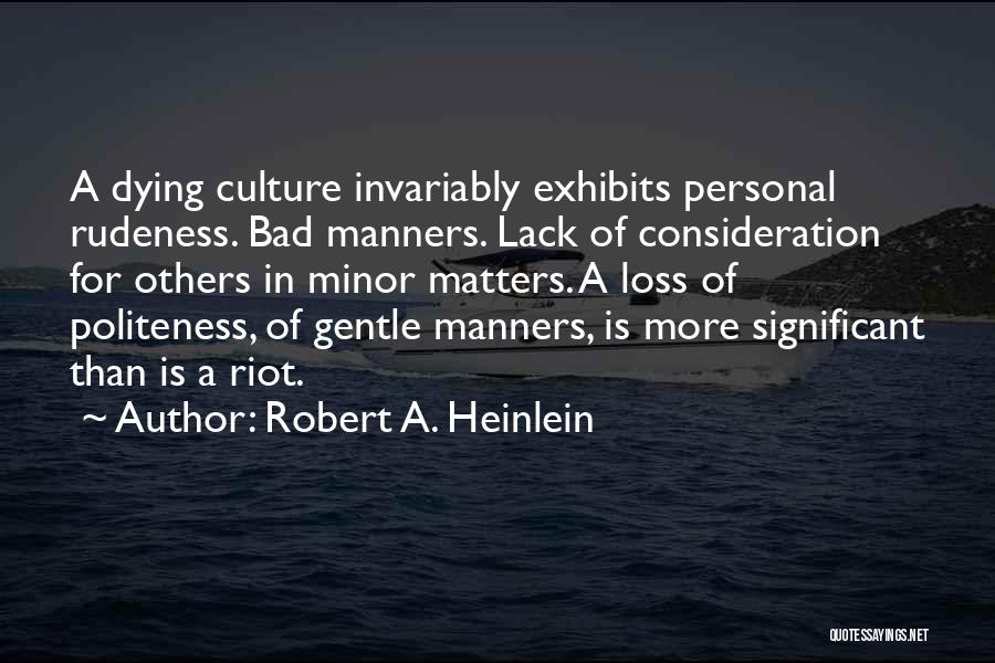 Robert A. Heinlein Quotes: A Dying Culture Invariably Exhibits Personal Rudeness. Bad Manners. Lack Of Consideration For Others In Minor Matters. A Loss Of