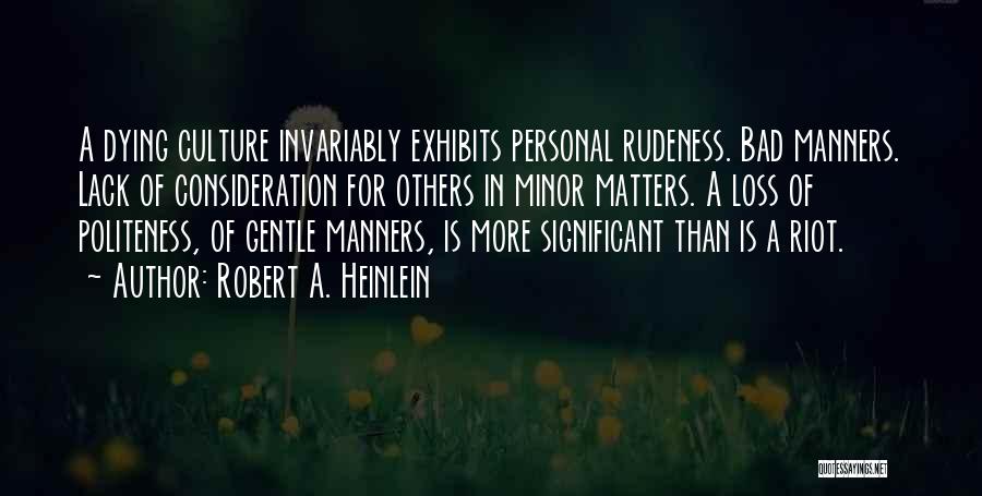 Robert A. Heinlein Quotes: A Dying Culture Invariably Exhibits Personal Rudeness. Bad Manners. Lack Of Consideration For Others In Minor Matters. A Loss Of