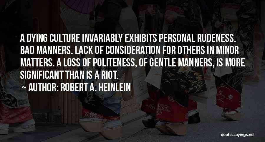 Robert A. Heinlein Quotes: A Dying Culture Invariably Exhibits Personal Rudeness. Bad Manners. Lack Of Consideration For Others In Minor Matters. A Loss Of