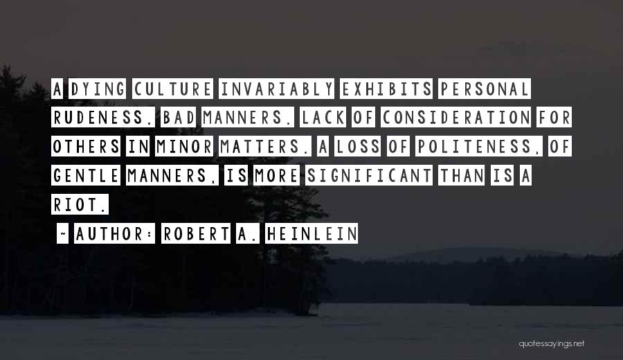 Robert A. Heinlein Quotes: A Dying Culture Invariably Exhibits Personal Rudeness. Bad Manners. Lack Of Consideration For Others In Minor Matters. A Loss Of