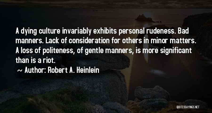 Robert A. Heinlein Quotes: A Dying Culture Invariably Exhibits Personal Rudeness. Bad Manners. Lack Of Consideration For Others In Minor Matters. A Loss Of