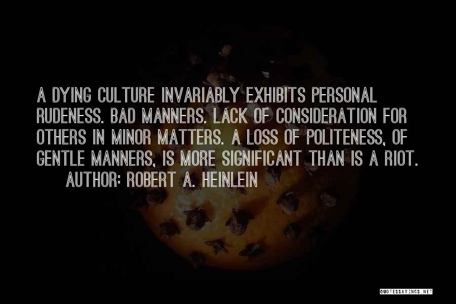 Robert A. Heinlein Quotes: A Dying Culture Invariably Exhibits Personal Rudeness. Bad Manners. Lack Of Consideration For Others In Minor Matters. A Loss Of