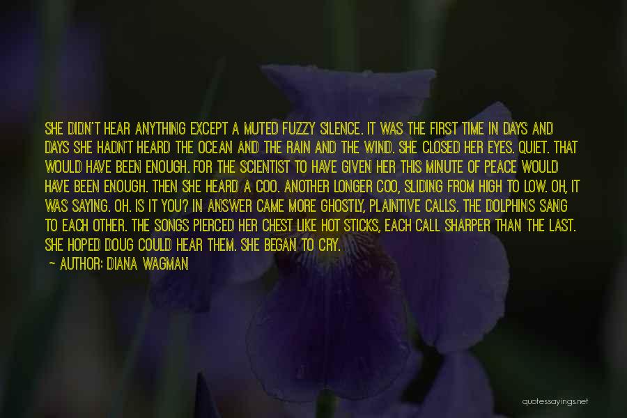 Diana Wagman Quotes: She Didn't Hear Anything Except A Muted Fuzzy Silence. It Was The First Time In Days And Days She Hadn't