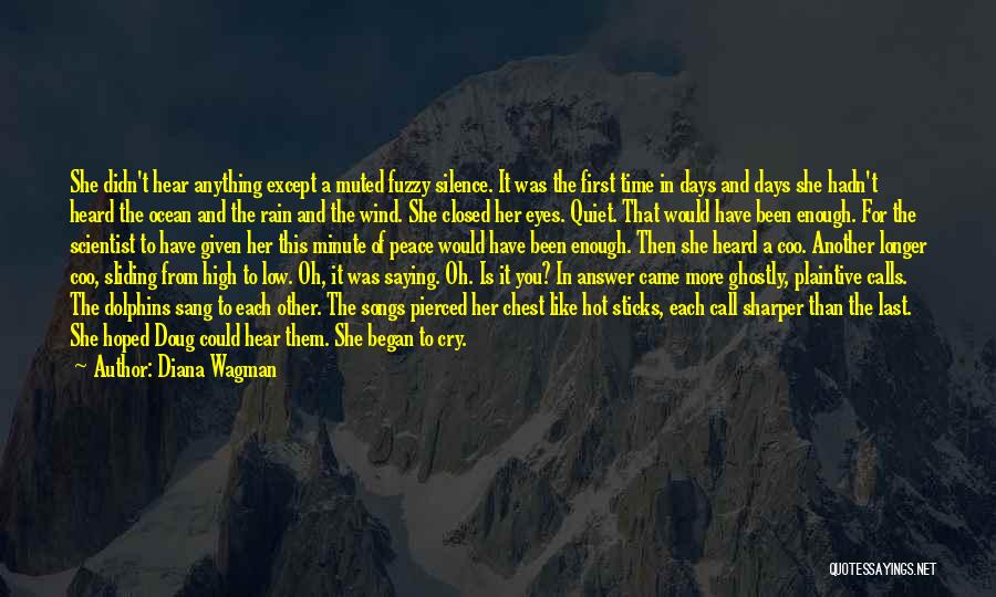 Diana Wagman Quotes: She Didn't Hear Anything Except A Muted Fuzzy Silence. It Was The First Time In Days And Days She Hadn't