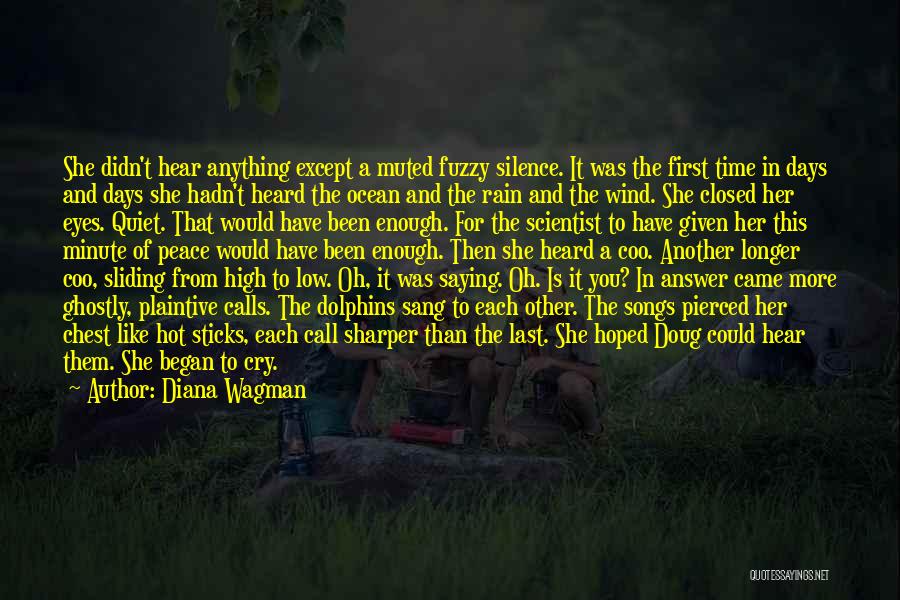 Diana Wagman Quotes: She Didn't Hear Anything Except A Muted Fuzzy Silence. It Was The First Time In Days And Days She Hadn't