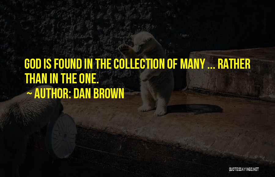 Dan Brown Quotes: God Is Found In The Collection Of Many ... Rather Than In The One.