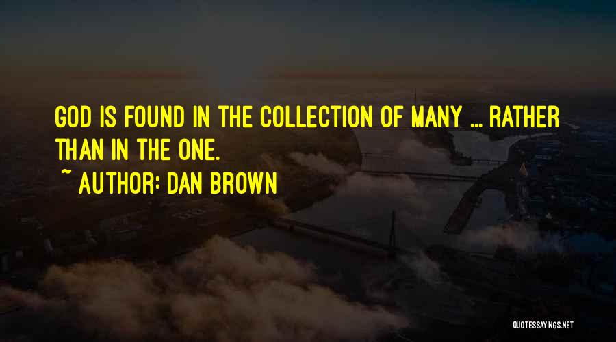 Dan Brown Quotes: God Is Found In The Collection Of Many ... Rather Than In The One.