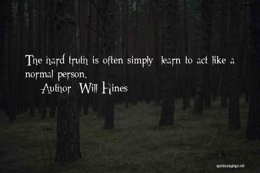Will Hines Quotes: The Hard Truth Is Often Simply: Learn To Act Like A Normal Person.