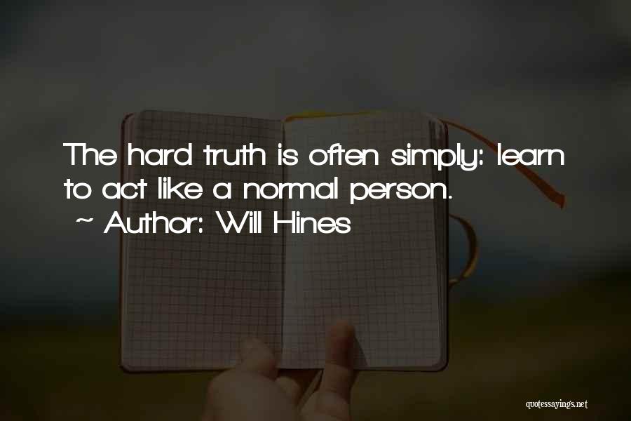 Will Hines Quotes: The Hard Truth Is Often Simply: Learn To Act Like A Normal Person.