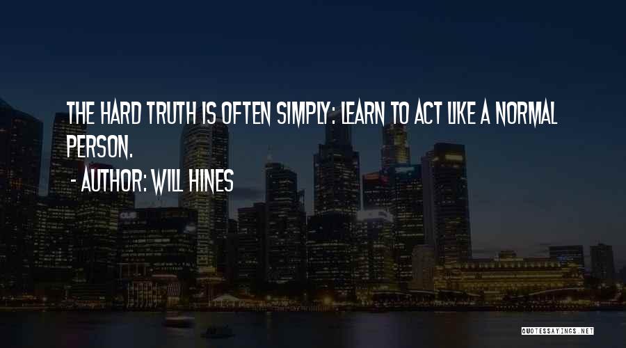 Will Hines Quotes: The Hard Truth Is Often Simply: Learn To Act Like A Normal Person.