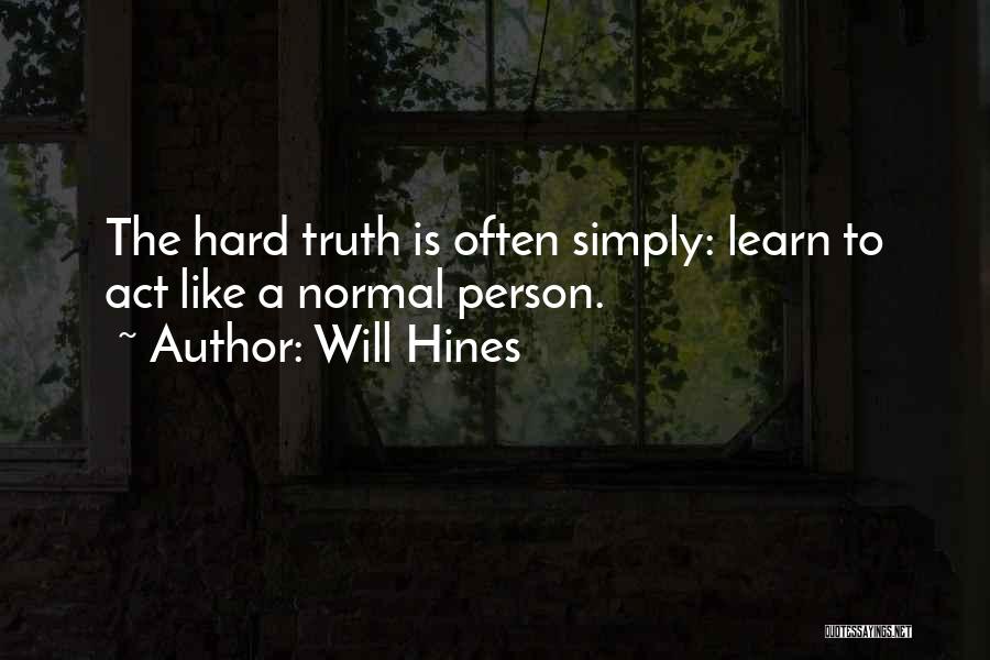 Will Hines Quotes: The Hard Truth Is Often Simply: Learn To Act Like A Normal Person.