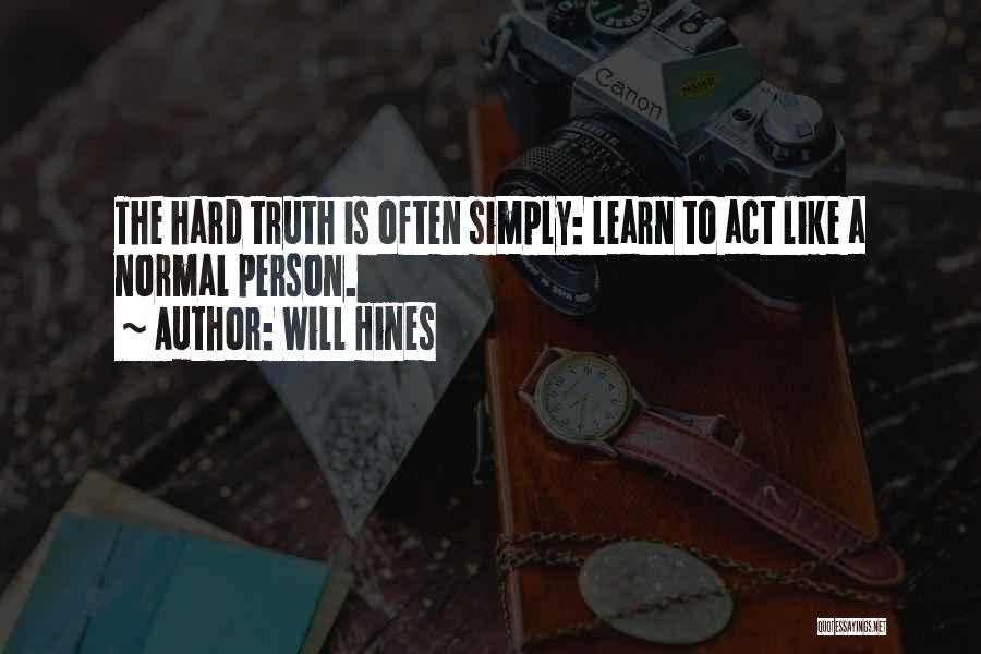 Will Hines Quotes: The Hard Truth Is Often Simply: Learn To Act Like A Normal Person.