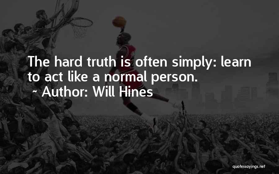 Will Hines Quotes: The Hard Truth Is Often Simply: Learn To Act Like A Normal Person.