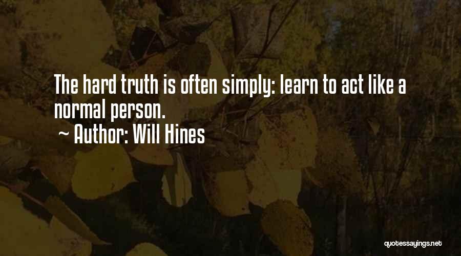 Will Hines Quotes: The Hard Truth Is Often Simply: Learn To Act Like A Normal Person.
