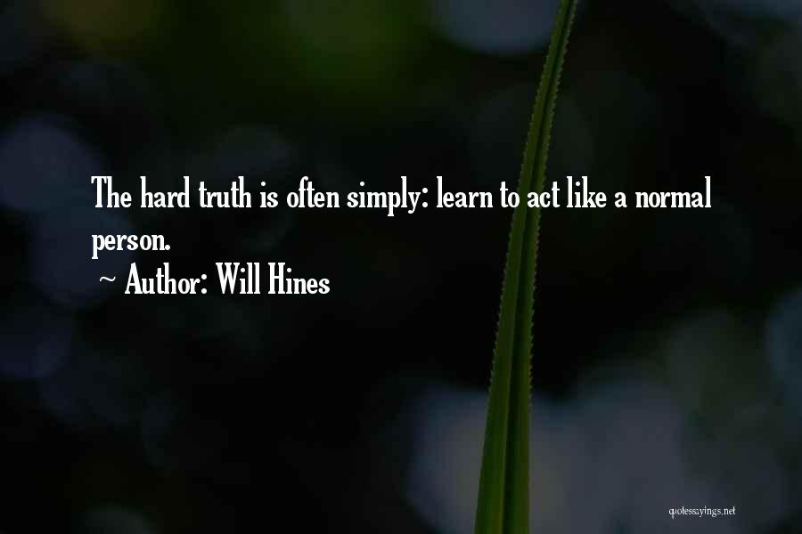 Will Hines Quotes: The Hard Truth Is Often Simply: Learn To Act Like A Normal Person.