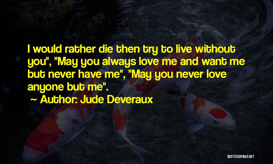 Jude Deveraux Quotes: I Would Rather Die Then Try To Live Without You, May You Always Love Me And Want Me But Never