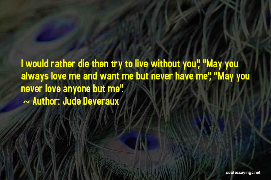 Jude Deveraux Quotes: I Would Rather Die Then Try To Live Without You, May You Always Love Me And Want Me But Never